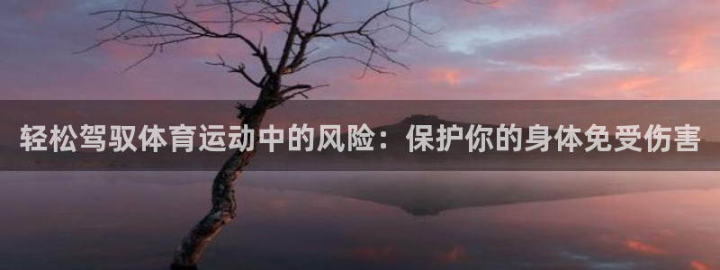 杏悦3登录：轻松驾驭体育运动中的风险：保护你的身体免受伤害