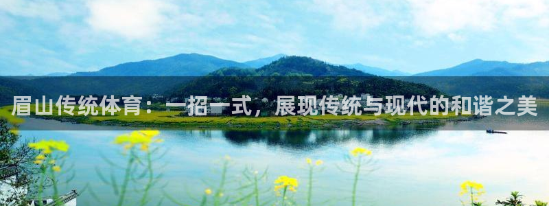 无锡意昂：眉山传统体育：一招一式，展现传统与现代的和谐之美