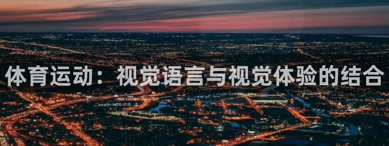 杏悦4登录：体育运动：视觉语言与视觉体验的结合