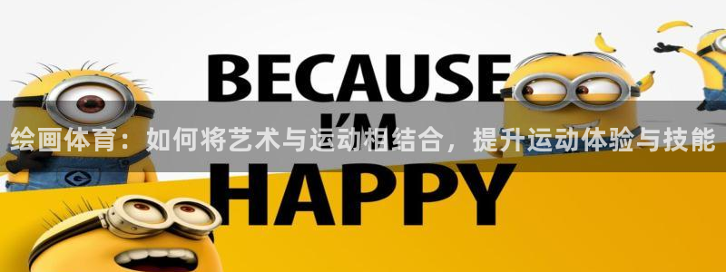 杏悦3官网：绘画体育：如何将艺术与运动相结合，提升运动体验与技能