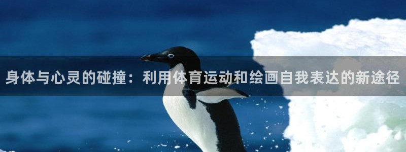 杏悦平台：身体与心灵的碰撞：利用体育运动和绘画自我表达的新途径