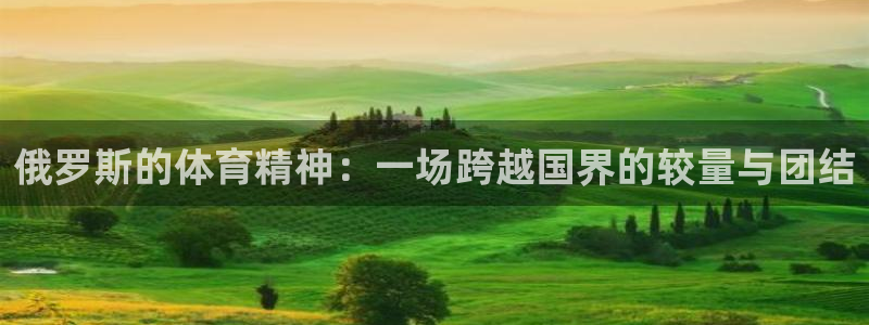 杏悦5招商：俄罗斯的体育精神：一场跨越国界的较量与团结