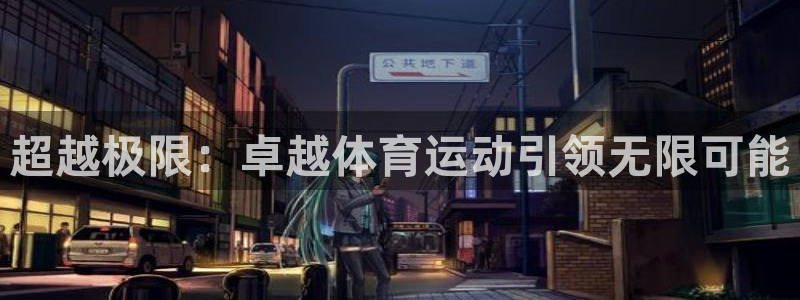 杏悦注册：超越极限：卓越体育运动引领无限可能