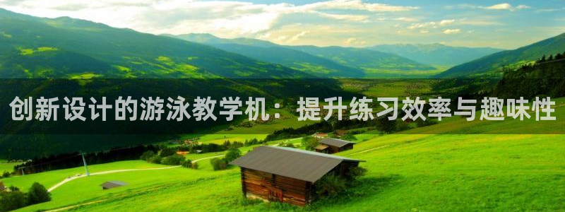 杏悦体育官网登录：创新设计的游泳教学机：提升练习效率与趣味性