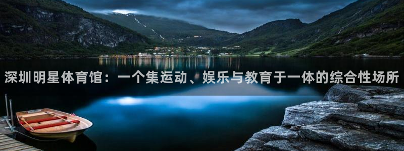 杏悦f凯捷注册：深圳明星体育馆：一个集运动、娱乐与教育于一体的综合性场所