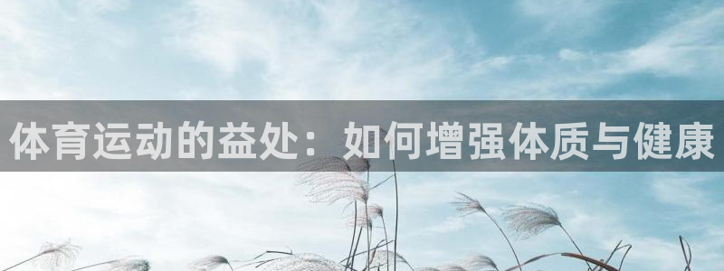 杏悦：体育运动的益处：如何增强体质与健康