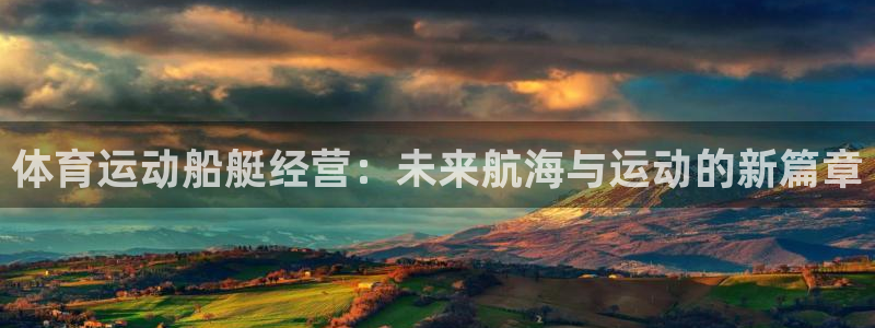 意昂5平台：体育运动船艇经营：未来航海与运动的新篇章