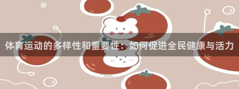 意昂包怎么样：体育运动的多样性和重要性：如何促进全民健康与活力