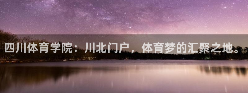 杏悦体育官网：四川体育学院：川北门户，体育梦的汇聚之地。