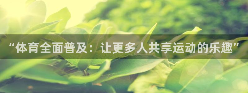 杏悦2平台：“体育全面普及：让更多人共享运动的乐趣”