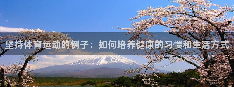 意昂代理注册官网入口：坚持体育运动的例子：如何培养健康的习惯和生活方式