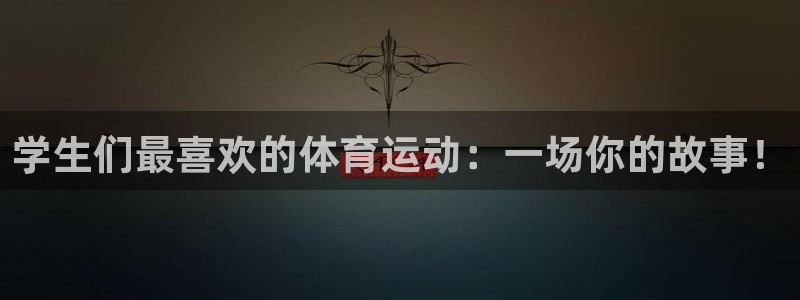 杏悦3登录：学生们最喜欢的体育运动：一场你的故事！